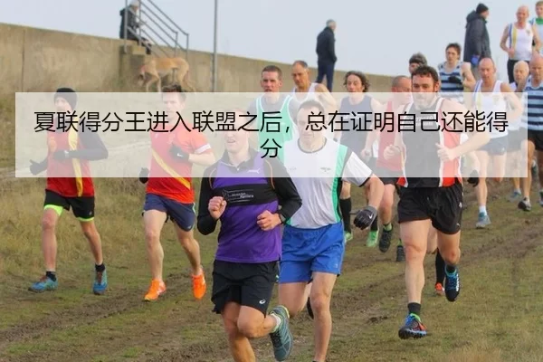 夏联得分王进入联盟之后，总在证明自己还能得分
